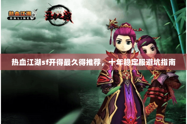热血江湖sf开得最久得推荐，十年稳定服避坑指南