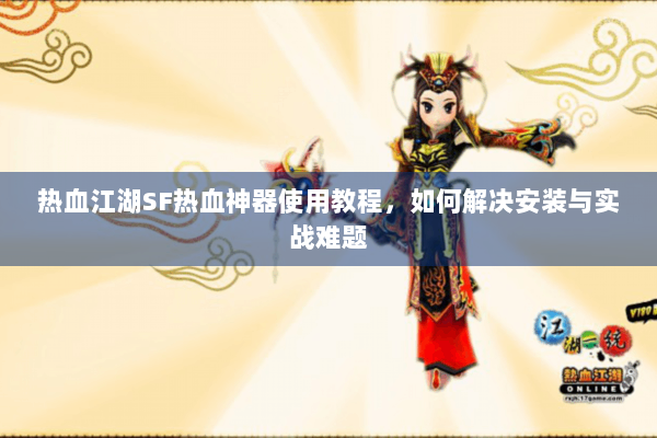 热血江湖SF热血神器使用教程，如何解决安装与实战难题