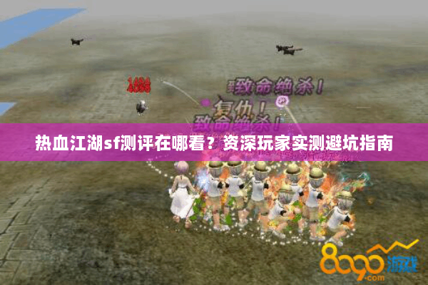 热血江湖sf测评在哪看？资深玩家实测避坑指南