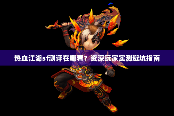 热血江湖sf测评在哪看？资深玩家实测避坑指南