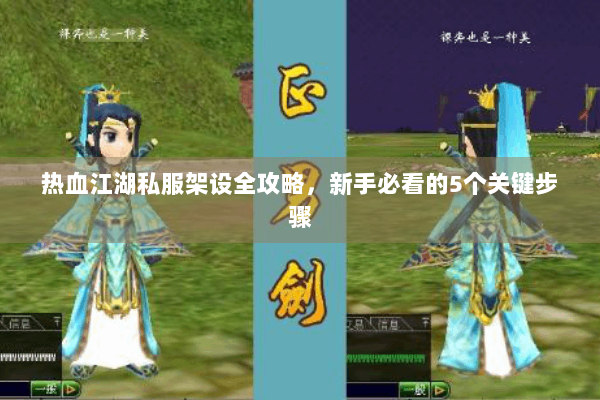 热血江湖私服架设全攻略，新手必看的5个关键步骤