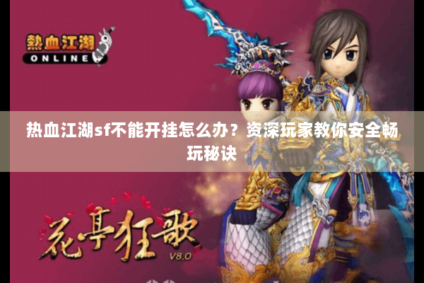 热血江湖sf不能开挂怎么办？资深玩家教你安全畅玩秘诀