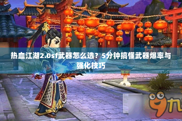 热血江湖2.0sf武器怎么选？5分钟搞懂武器爆率与强化技巧