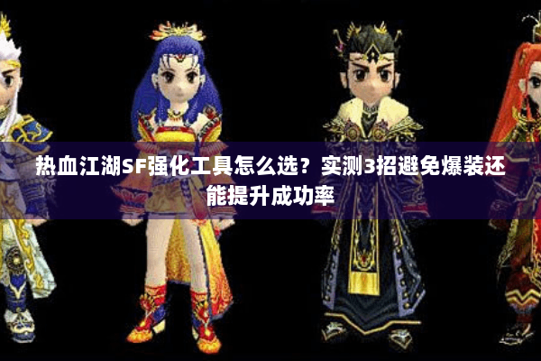 热血江湖SF强化工具怎么选？实测3招避免爆装还能提升成功率