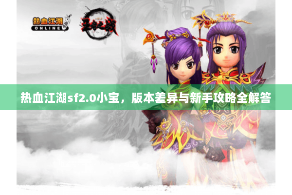 热血江湖sf2.0小宝，版本差异与新手攻略全解答