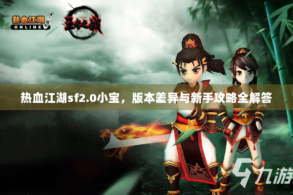 热血江湖sf2.0小宝，版本差异与新手攻略全解答