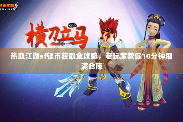 热血江湖sf银币获取全攻略，老玩家教你10分钟刷满仓库