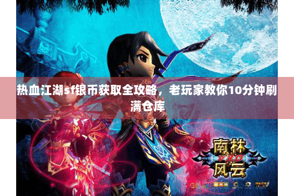 热血江湖sf银币获取全攻略，老玩家教你10分钟刷满仓库