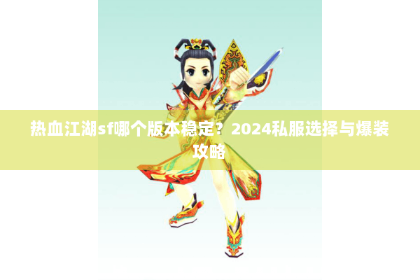 热血江湖sf哪个版本稳定？2024私服选择与爆装攻略