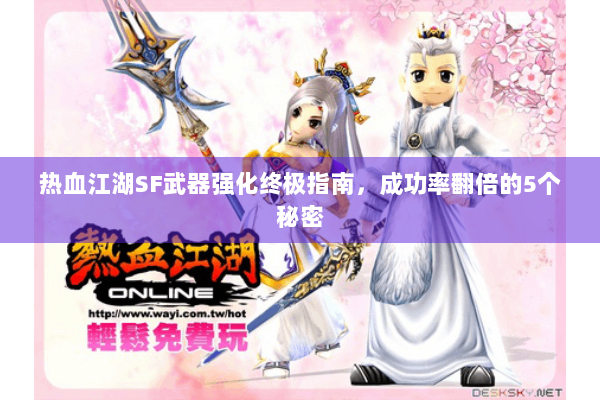 热血江湖SF武器强化终极指南，成功率翻倍的5个秘密
