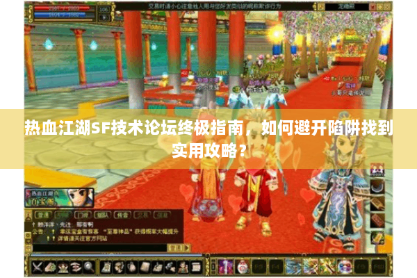 热血江湖SF技术论坛终极指南，如何避开陷阱找到实用攻略？
