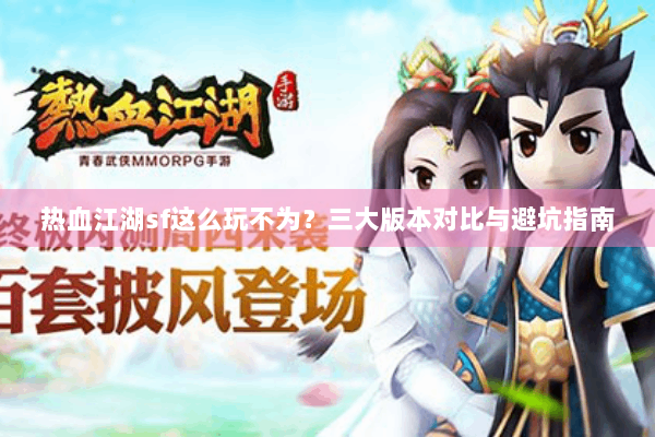 热血江湖sf这么玩不为？三大版本对比与避坑指南