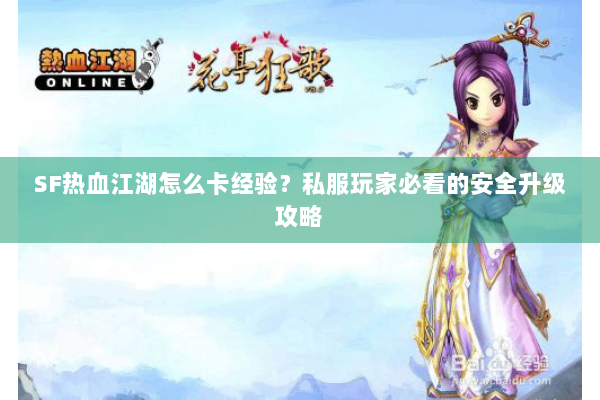 SF热血江湖怎么卡经验？私服玩家必看的安全升级攻略