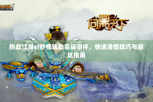 热血江湖sf秒怪辅助实战测评，快速清怪技巧与避坑指南