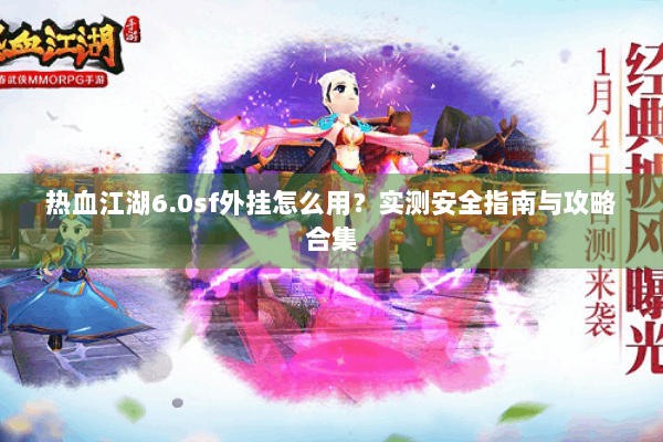 热血江湖6.0sf外挂怎么用？实测安全指南与攻略合集