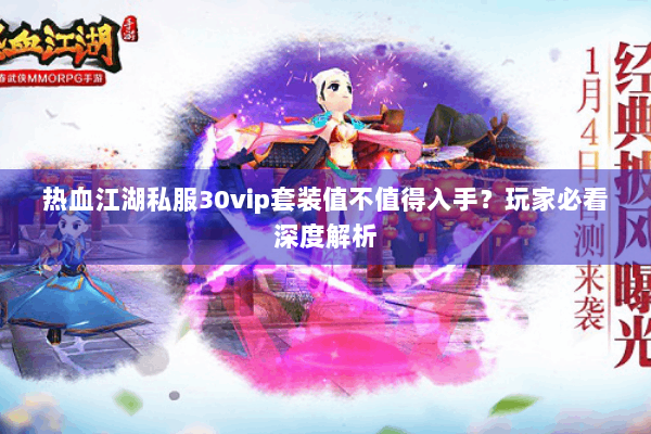 热血江湖私服30vip套装值不值得入手？玩家必看深度解析