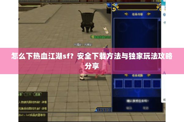 怎么下热血江湖sf？安全下载方法与独家玩法攻略分享