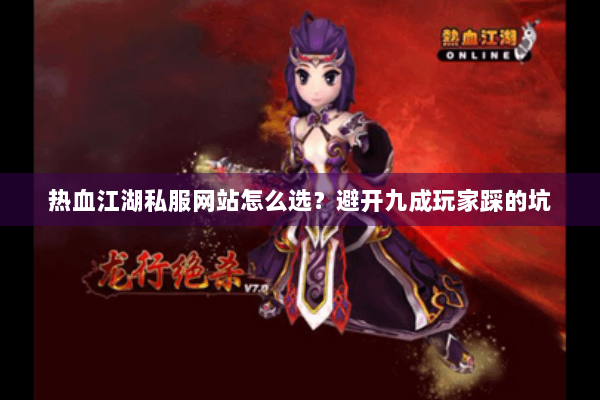 热血江湖私服网站怎么选？避开九成玩家踩的坑