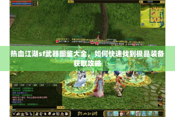 热血江湖sf武器图鉴大全，如何快速找到极品装备获取攻略