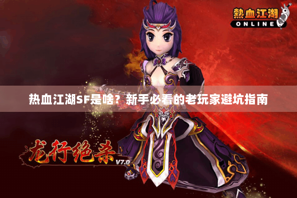 热血江湖SF是啥？新手必看的老玩家避坑指南
