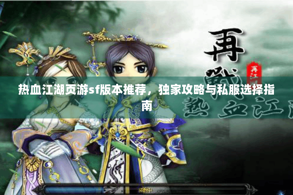 热血江湖页游sf版本推荐，独家攻略与私服选择指南
