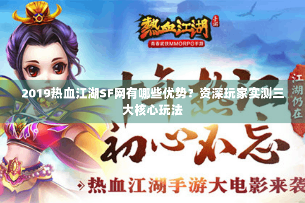 2019热血江湖SF网有哪些优势？资深玩家实测三大核心玩法