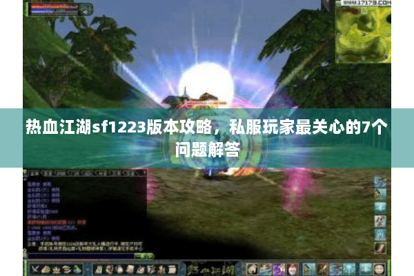 热血江湖sf1223版本攻略，私服玩家最关心的7个问题解答