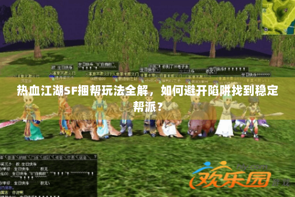 热血江湖SF捆帮玩法全解，如何避开陷阱找到稳定帮派？