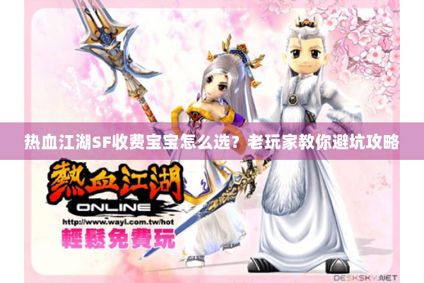 热血江湖SF收费宝宝怎么选？老玩家教你避坑攻略