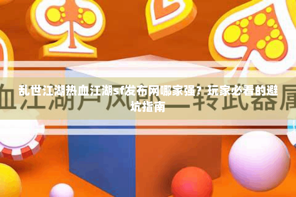 乱世江湖热血江湖sf发布网哪家强？玩家必看的避坑指南