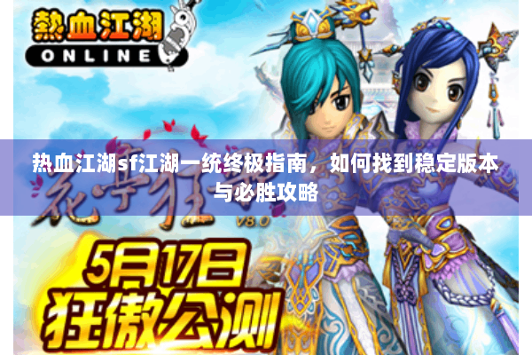 热血江湖sf江湖一统终极指南，如何找到稳定版本与必胜攻略