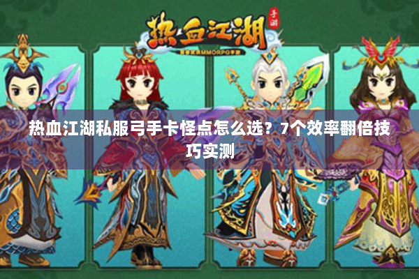 热血江湖私服弓手卡怪点怎么选？7个效率翻倍技巧实测