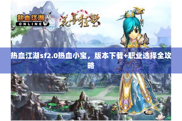 热血江湖sf2.0热血小宝，版本下载+职业选择全攻略