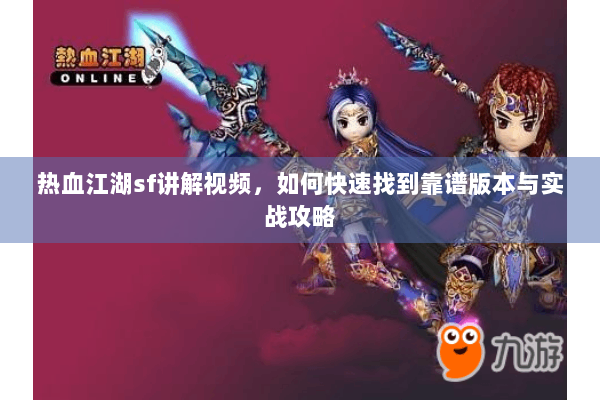 热血江湖sf讲解视频，如何快速找到靠谱版本与实战攻略