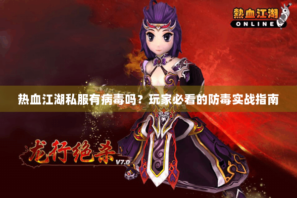 热血江湖私服有病毒吗？玩家必看的防毒实战指南