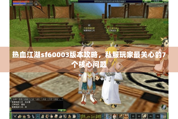 热血江湖sf60003版本攻略，私服玩家最关心的7个核心问题