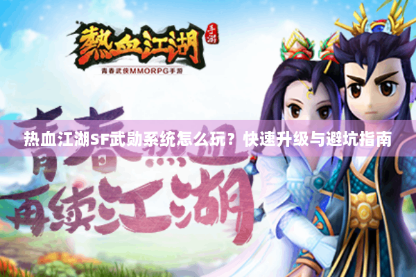 热血江湖SF武勋系统怎么玩？快速升级与避坑指南