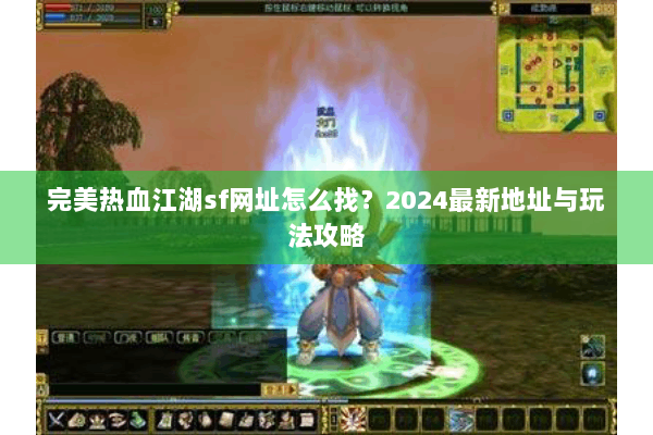 完美热血江湖sf网址怎么找？2024最新地址与玩法攻略