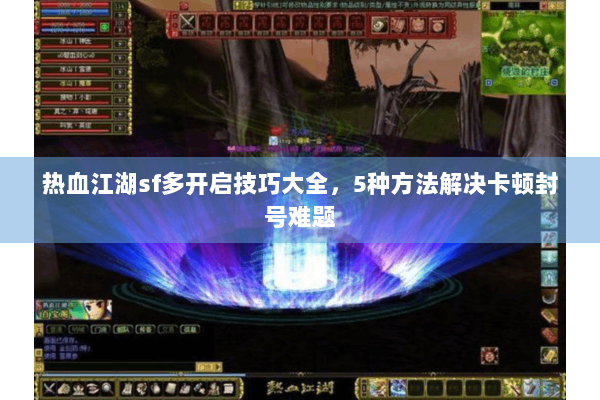 热血江湖sf多开启技巧大全，5种方法解决卡顿封号难题