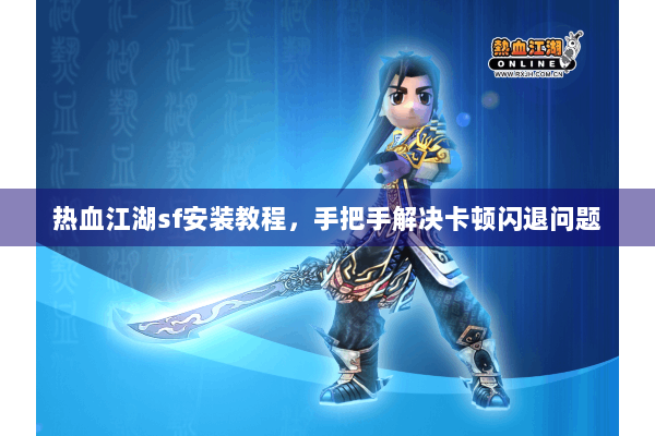 热血江湖sf安装教程，手把手解决卡顿闪退问题