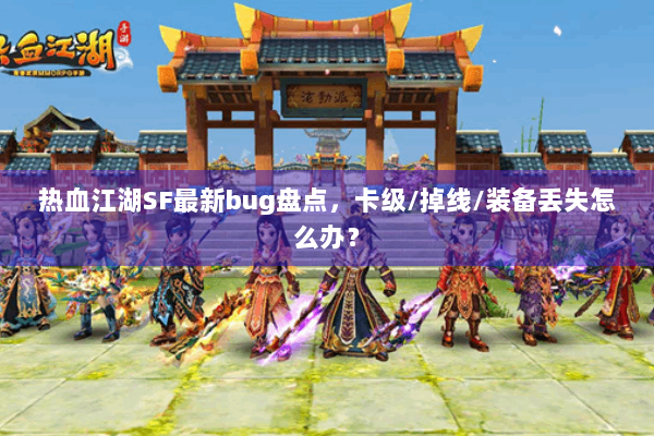 热血江湖SF最新bug盘点，卡级/掉线/装备丢失怎么办？