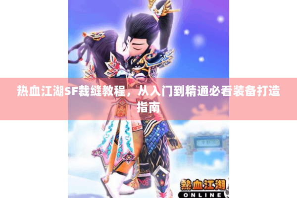 热血江湖SF裁缝教程，从入门到精通必看装备打造指南