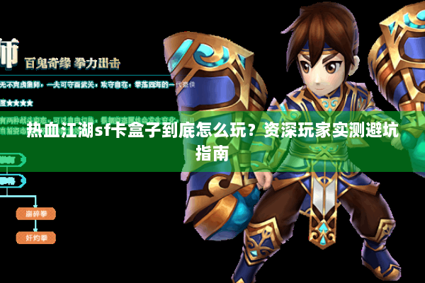 热血江湖sf卡盒子到底怎么玩？资深玩家实测避坑指南