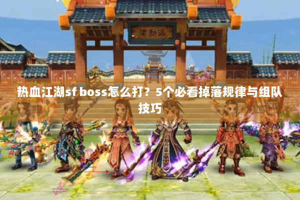 热血江湖sf boss怎么打？5个必看掉落规律与组队技巧