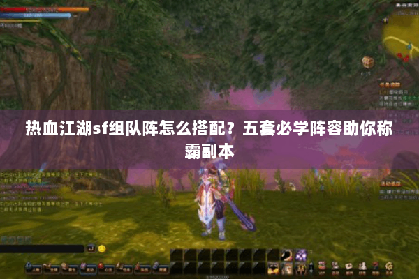 热血江湖sf组队阵怎么搭配？五套必学阵容助你称霸副本