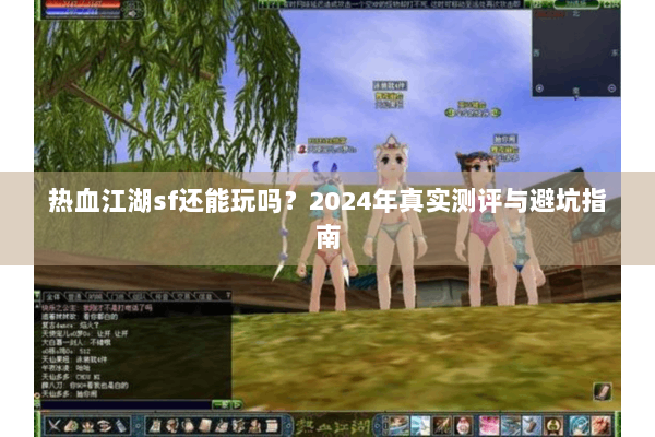 热血江湖sf还能玩吗？2024年真实测评与避坑指南