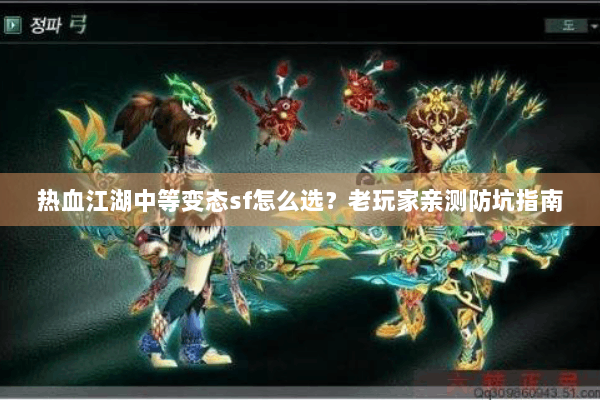 热血江湖中等变态sf怎么选？老玩家亲测防坑指南