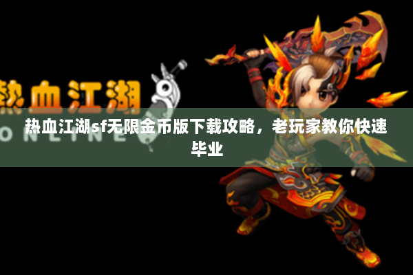 热血江湖sf无限金币版下载攻略，老玩家教你快速毕业