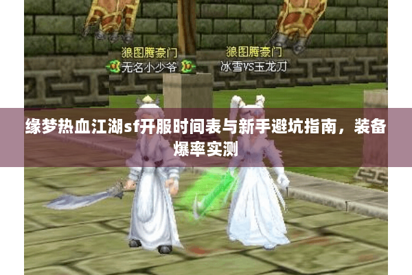 缘梦热血江湖sf开服时间表与新手避坑指南，装备爆率实测