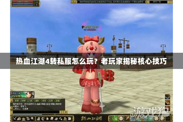 热血江湖4转私服怎么玩？老玩家揭秘核心技巧